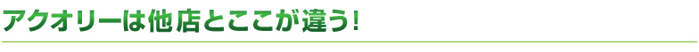 アクオリーは他店とここが違う！