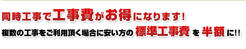 同時工事で工事費がお得になります。複数の工事をご利用頂く場合に安い方の標準工事費を半額に！！